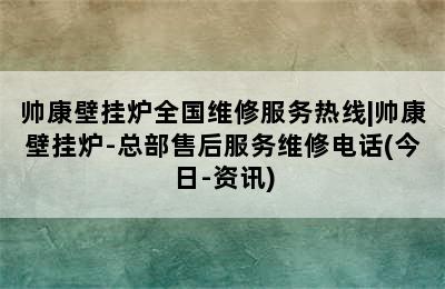 帅康壁挂炉全国维修服务热线|帅康壁挂炉-总部售后服务维修电话(今日-资讯)